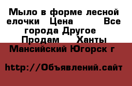 Мыло в форме лесной елочки › Цена ­ 100 - Все города Другое » Продам   . Ханты-Мансийский,Югорск г.